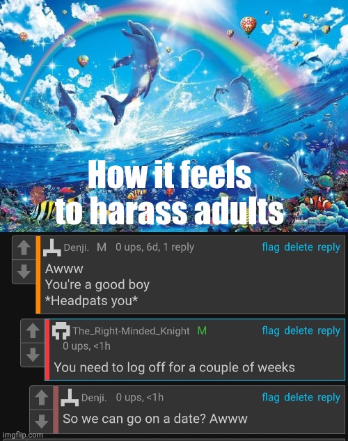 How it feels to harass adults | image tagged in happy dolphin rainbow | made w/ Imgflip meme maker