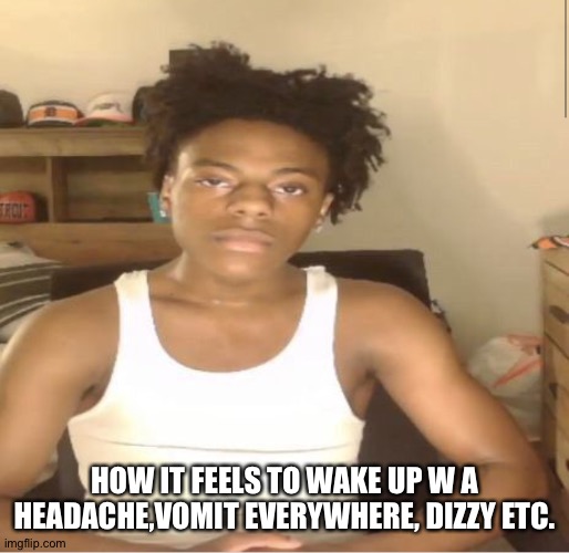I'm sick waaa | HOW IT FEELS TO WAKE UP W A HEADACHE,VOMIT EVERYWHERE, DIZZY ETC. | image tagged in ishowspeed | made w/ Imgflip meme maker
