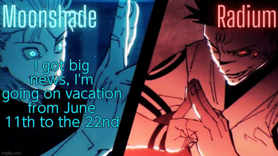 Moonshade and Radium JJK Template | I got big news, I'm going on vacation from June 11th to the 22nd | image tagged in moonshade and radium jjk template | made w/ Imgflip meme maker