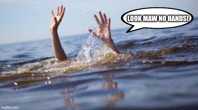 LOOK MAW NO HANDS! | image tagged in drowning | made w/ Imgflip meme maker
