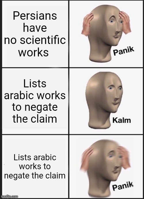How not to negate a claim | Persians have no scientific works; Lists arabic works to negate the claim; Lists arabic works to negate the claim | image tagged in memes,panik kalm panik,iran,iranian,persian,arab | made w/ Imgflip meme maker
