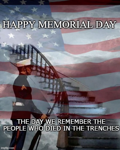 Fallen soldiers | HAPPY MEMORIAL DAY; THE DAY WE REMEMBER THE PEOPLE WHO DIED IN THE TRENCHES | image tagged in memorial day | made w/ Imgflip meme maker