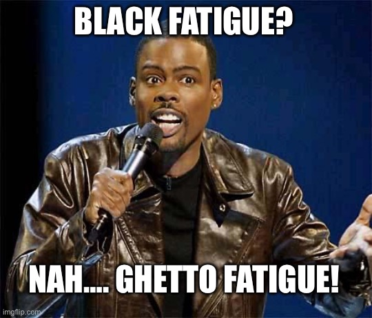 Fatigue | BLACK FATIGUE? NAH…. GHETTO FATIGUE! | image tagged in chris rock,racism,politics,political meme | made w/ Imgflip meme maker