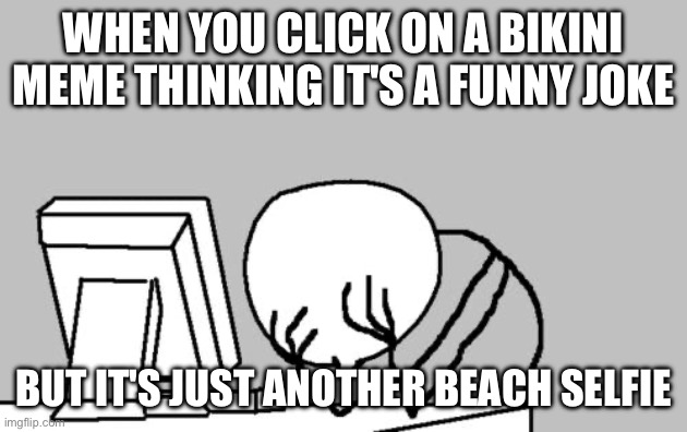 Computer Guy Facepalm | WHEN YOU CLICK ON A BIKINI MEME THINKING IT'S A FUNNY JOKE; BUT IT'S JUST ANOTHER BEACH SELFIE | image tagged in memes,computer guy facepalm | made w/ Imgflip meme maker