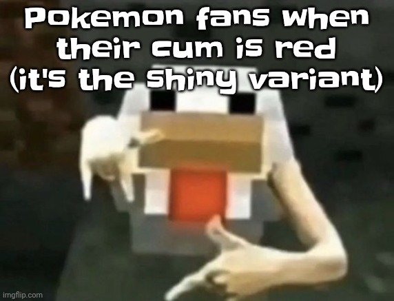gangcken | Pokemon fans when their cum is red (it's the shiny variant) | image tagged in gangcken | made w/ Imgflip meme maker