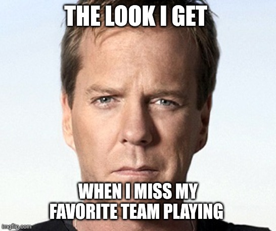 Favorite team | THE LOOK I GET; WHEN I MISS MY FAVORITE TEAM PLAYING | image tagged in kiefer,funny gifs | made w/ Imgflip meme maker