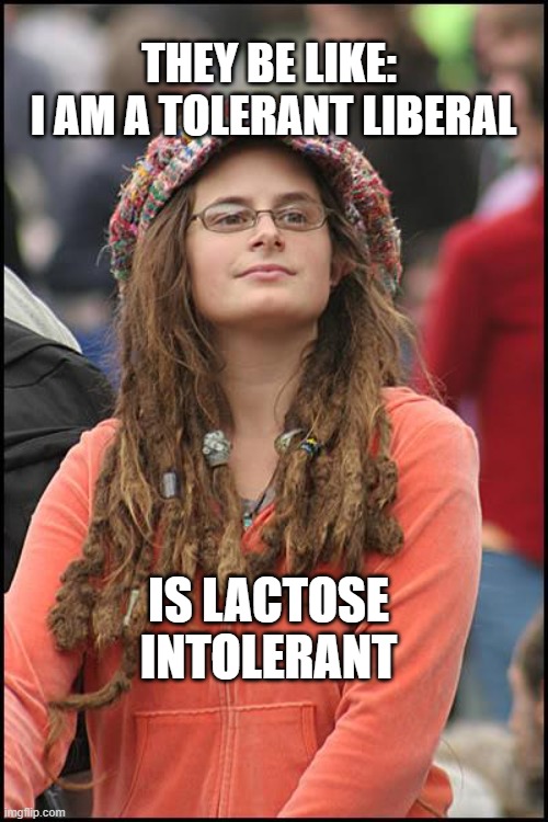 don't lie to me | THEY BE LIKE: 
I AM A TOLERANT LIBERAL; IS LACTOSE INTOLERANT | image tagged in memes,college liberal | made w/ Imgflip meme maker