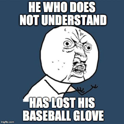 The Basic Level Sayings of Miphet Blinst Number One. | HE WHO DOES NOT UNDERSTAND HAS LOST HIS BASEBALL GLOVE | image tagged in memes,y u no | made w/ Imgflip meme maker