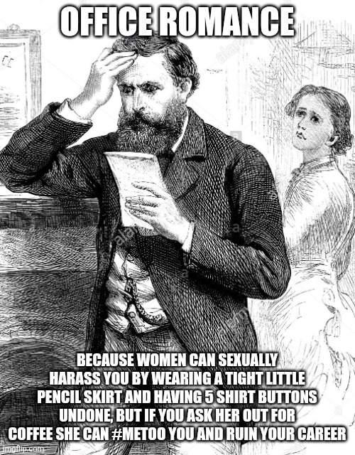 Office romance | OFFICE ROMANCE; BECAUSE WOMEN CAN SEXUALLY HARASS YOU BY WEARING A TIGHT LITTLE PENCIL SKIRT AND HAVING 5 SHIRT BUTTONS UNDONE, BUT IF YOU ASK HER OUT FOR COFFEE SHE CAN #METOO YOU AND RUIN YOUR CAREER | image tagged in victorian man reading bad news letter - 1884 illustration,feminism,office humor,office,metoo | made w/ Imgflip meme maker