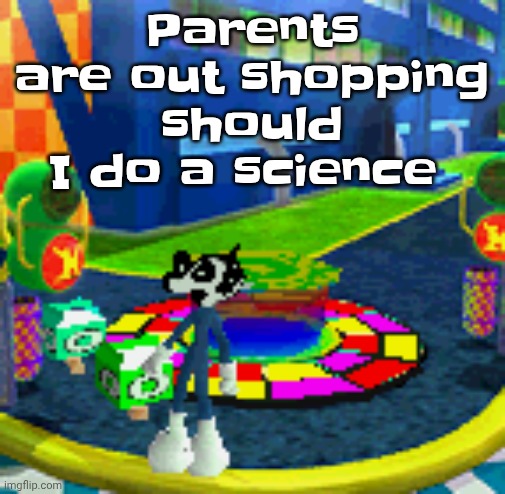WHOAG | Parents are out shopping should I do a science | image tagged in whoag | made w/ Imgflip meme maker