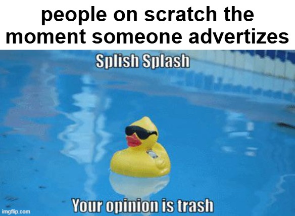 A Scratch Meme A Day: Day 6 | people on scratch the moment someone advertizes | image tagged in splish splash your opinion is trash,a scratch meme a day | made w/ Imgflip meme maker