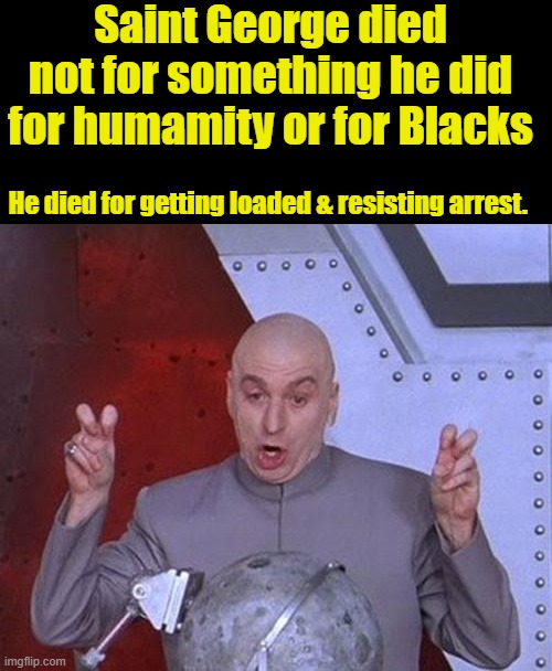 If he had not resisted arrest he would still be alive, that is if he didn't overdose. | Saint George died not for something he did for humamity or for Blacks; He died for getting loaded & resisting arrest. | image tagged in memes,dr evil laser | made w/ Imgflip meme maker