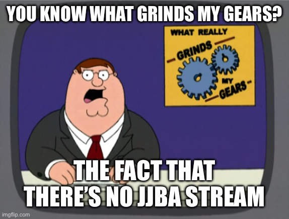 Call me a glazer, but we need this | YOU KNOW WHAT GRINDS MY GEARS? THE FACT THAT THERE’S NO JJBA STREAM | image tagged in memes,peter griffin news,jjba | made w/ Imgflip meme maker