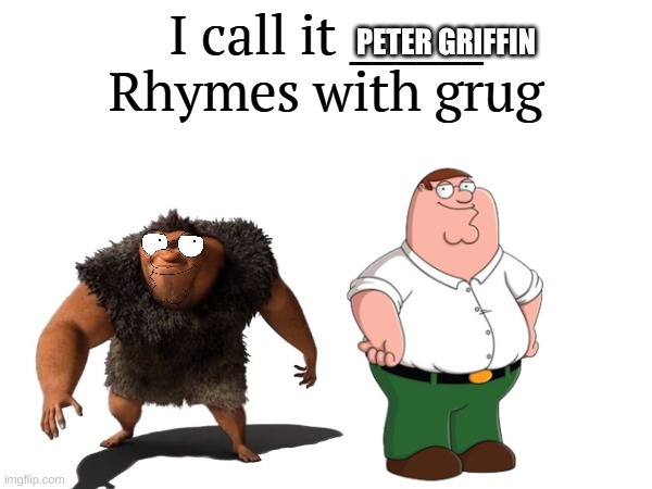 I call it Peter Griffin. rhymes with grug. | PETER GRIFFIN | image tagged in i call it _____ | made w/ Imgflip meme maker