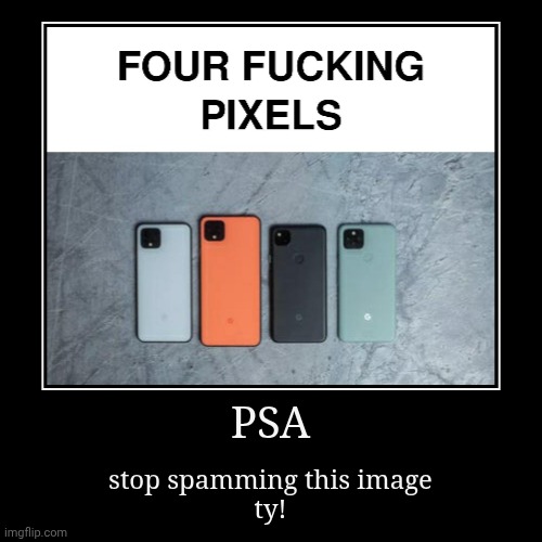 . | PSA | stop spamming this image
ty! | image tagged in funny,demotivationals | made w/ Imgflip demotivational maker