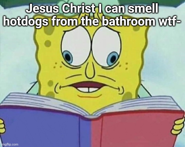 Damn they be cooking out there- | Jesus Christ I can smell hotdogs from the bathroom wtf- | image tagged in cross eyed spongebob | made w/ Imgflip meme maker