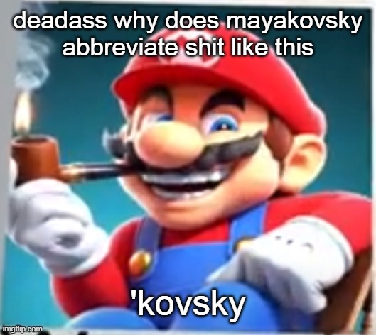 mario evilishly smoking pipe | deadass why does mayakovsky abbreviate shit like this; 'kovsky | image tagged in mario evilishly smoking pipe | made w/ Imgflip meme maker