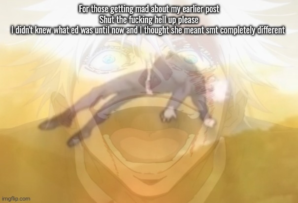 Mf on drugs fr | For those getting mad about my earlier post

Shut the fucking hell up please

I didn't knew what ed was until now and I thought she meant smt completely different | image tagged in mf on drugs fr | made w/ Imgflip meme maker