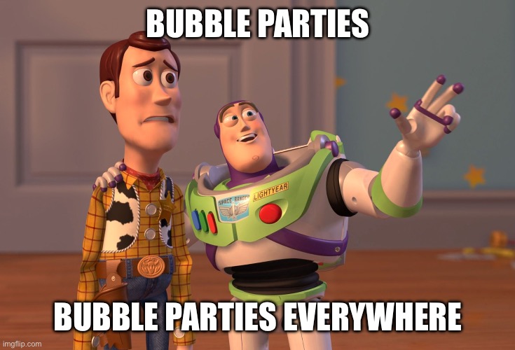 Bubble Parties Everywhere | BUBBLE PARTIES; BUBBLE PARTIES EVERYWHERE | image tagged in memes,x x everywhere,toy story | made w/ Imgflip meme maker