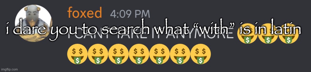 I CANT TAKE IT ANYMORE | i dare you to search what “with” is in latin | image tagged in i cant take it anymore | made w/ Imgflip meme maker