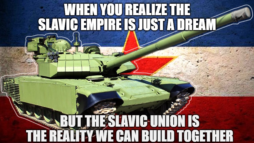 Slavic Lives Matter | WHEN YOU REALIZE THE SLAVIC EMPIRE IS JUST A DREAM; BUT THE SLAVIC UNION IS THE REALITY WE CAN BUILD TOGETHER | image tagged in slavic lives matter,slavic empire | made w/ Imgflip meme maker