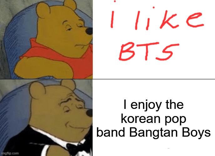 BTS whinnie the pooh meme | I enjoy the korean pop band Bangtan Boys | image tagged in memes,tuxedo winnie the pooh | made w/ Imgflip meme maker