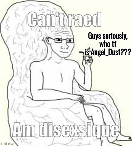 It's like silly_memeus, the name rings a bell but I completely forgot who they are | Guys seriously, who tf is Angel_Dust??? | image tagged in can't raed | made w/ Imgflip meme maker