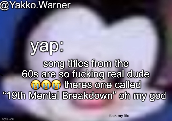 yappo i mean yakko.warner template | song titles from the 60s are so fucking real dude 😭😭😭 theres one called “19th Mental Breakdown” oh my god | image tagged in yappo i mean yakko warner template | made w/ Imgflip meme maker