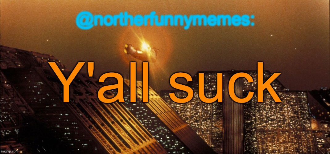 northerfunnymemes announcement template | Y'all suck | image tagged in northerfunnymemes announcement template | made w/ Imgflip meme maker