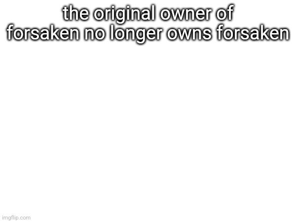 the original owner of forsaken no longer owns forsaken | made w/ Imgflip meme maker