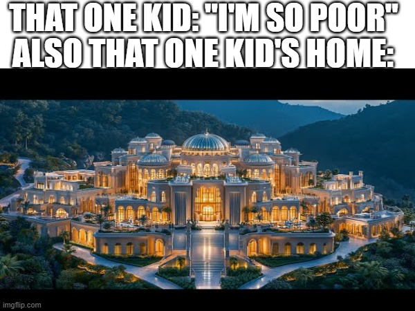 THAT ONE KID: "I'M SO POOR"; ALSO THAT ONE KID'S HOME: | image tagged in original meme | made w/ Imgflip meme maker