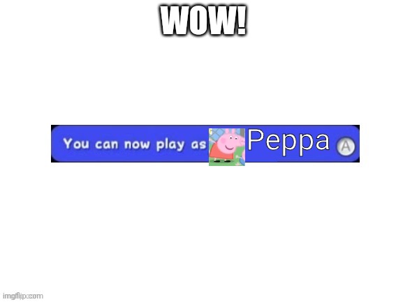 Wow! | WOW! Peppa | image tagged in you can now play as,peppa pig | made w/ Imgflip meme maker