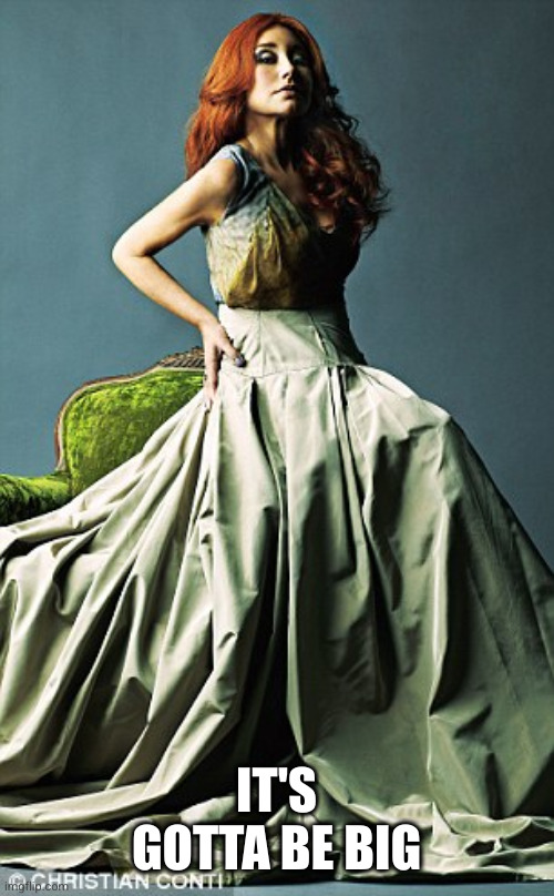 Tori Amos birthday | IT'S GOTTA BE BIG | image tagged in tori amos birthday | made w/ Imgflip meme maker