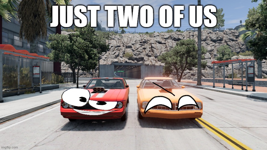 Just two of us | JUST TWO OF US | image tagged in beamng drive,meme | made w/ Imgflip meme maker