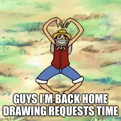 Today theme is anima | GUYS I’M BACK HOME DRAWING REQUESTS TIME | made w/ Imgflip meme maker