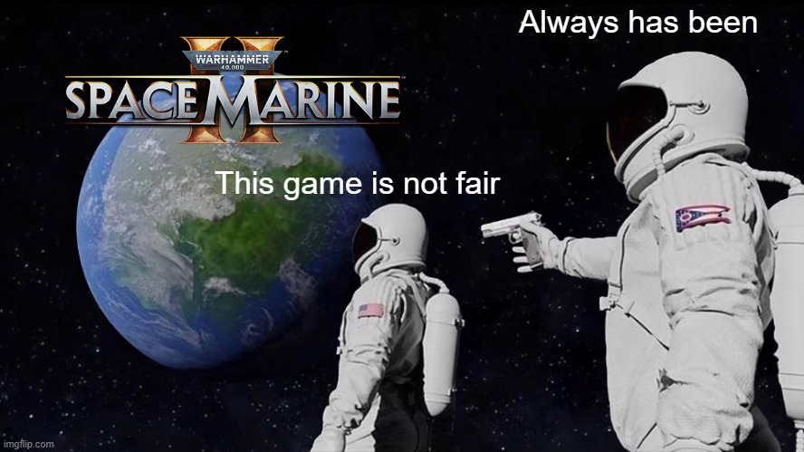 Space marine 2 is not a fair game | Always has been; This game is not fair | image tagged in memes,always has been | made w/ Imgflip meme maker