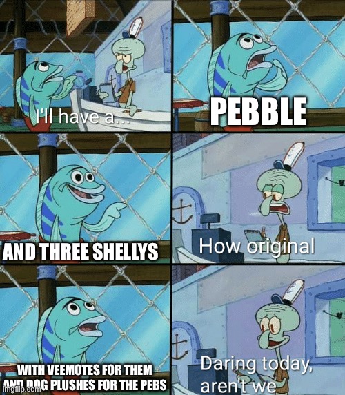 People making Discord DW runs be like | PEBBLE; AND THREE SHELLYS; WITH VEEMOTES FOR THEM AND DOG PLUSHES FOR THE PEBS | image tagged in daring today aren't we squidward,dandy's world,spongebob | made w/ Imgflip meme maker