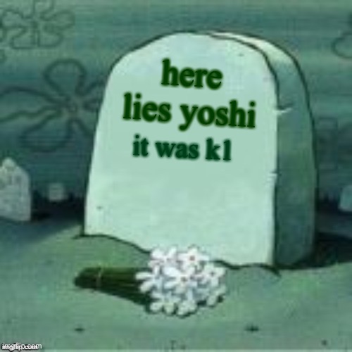 Here Lies X | here lies yoshi; it was k1 | image tagged in here lies x | made w/ Imgflip meme maker
