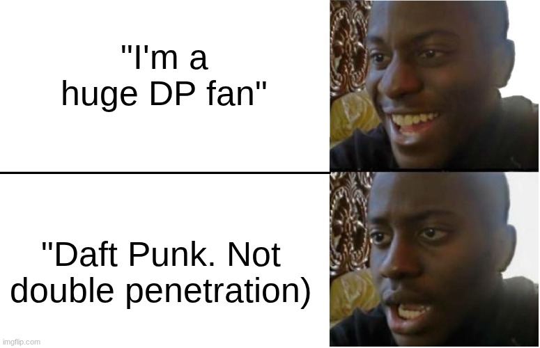 Disappointed Black Guy | "I'm a huge DP fan" "Daft Punk. Not double penetration) | image tagged in disappointed black guy | made w/ Imgflip meme maker