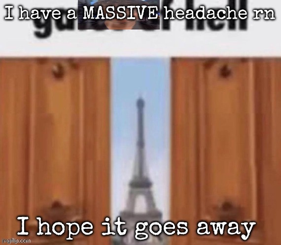 The gates of hell | I have a MASSIVE headache rn; I hope it goes away | image tagged in the gates of hell,msmg | made w/ Imgflip meme maker