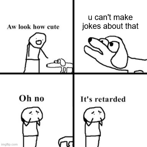 u can't make jokes about that | image tagged in oh no its retarted | made w/ Imgflip meme maker