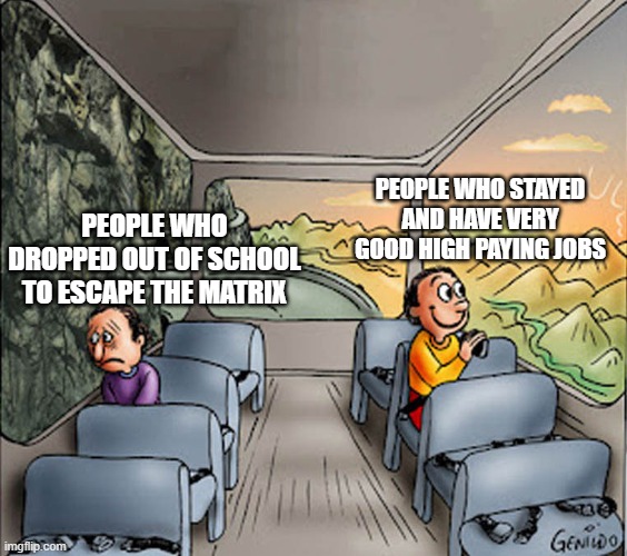 Two guys on a bus | PEOPLE WHO STAYED AND HAVE VERY GOOD HIGH PAYING JOBS; PEOPLE WHO DROPPED OUT OF SCHOOL TO ESCAPE THE MATRIX | image tagged in two guys on a bus | made w/ Imgflip meme maker