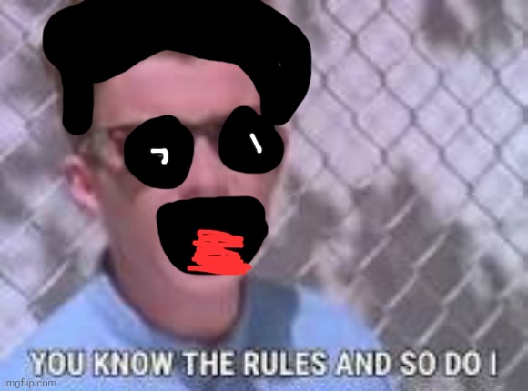 You know the rules and so do I | image tagged in you know the rules and so do i | made w/ Imgflip meme maker