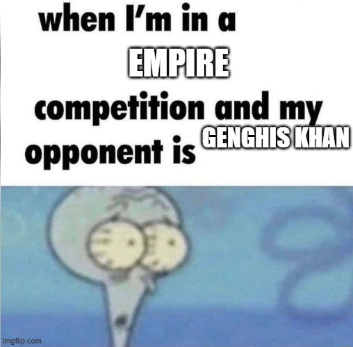 whe i'm in a competition and my opponent is | EMPIRE; GENGHIS KHAN | image tagged in whe i'm in a competition and my opponent is | made w/ Imgflip meme maker