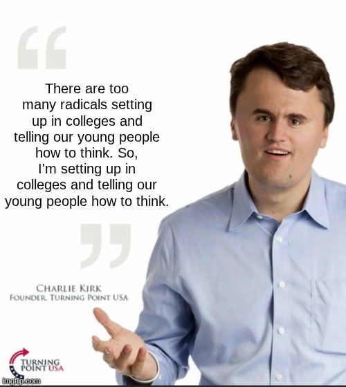 Hypocrat Kirk | There are too many radicals setting up in colleges and telling our young people how to think. So, I'm setting up in colleges and telling our young people how to think. | image tagged in charlie kirk small face,charlie kirk,turning point usa,hypocrisy,indoctrination | made w/ Imgflip meme maker