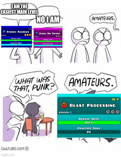blapro iz ez | I AM THE EASIEST MAIN LEVEL; NO I AM | image tagged in amateurs | made w/ Imgflip meme maker