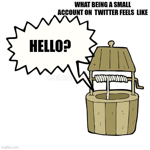 Abandoned water well | WHAT BEING A SMALL ACCOUNT ON  TWITTER FEELS  LIKE; HELLO? | image tagged in algorithm,twitter,small account,forgotten,abandoned | made w/ Imgflip meme maker