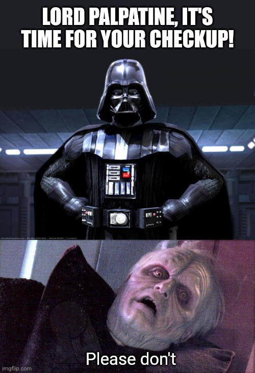 LORD PALPATINE, IT'S TIME FOR YOUR CHECKUP! Please don't | image tagged in darth vader,palpatine please dont | made w/ Imgflip meme maker