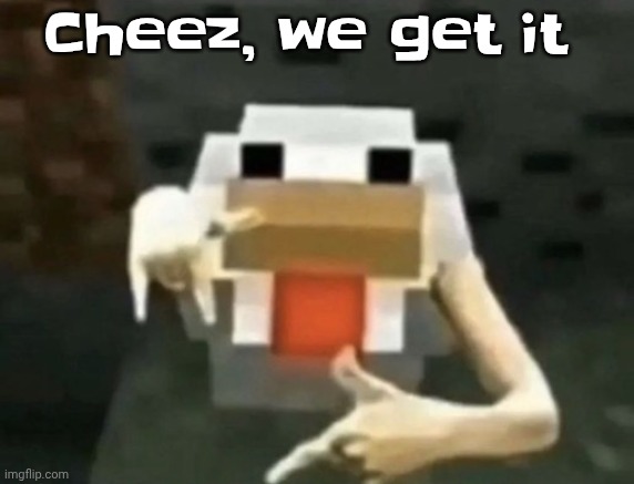 gangcken | Cheez, we get it | image tagged in gangcken | made w/ Imgflip meme maker