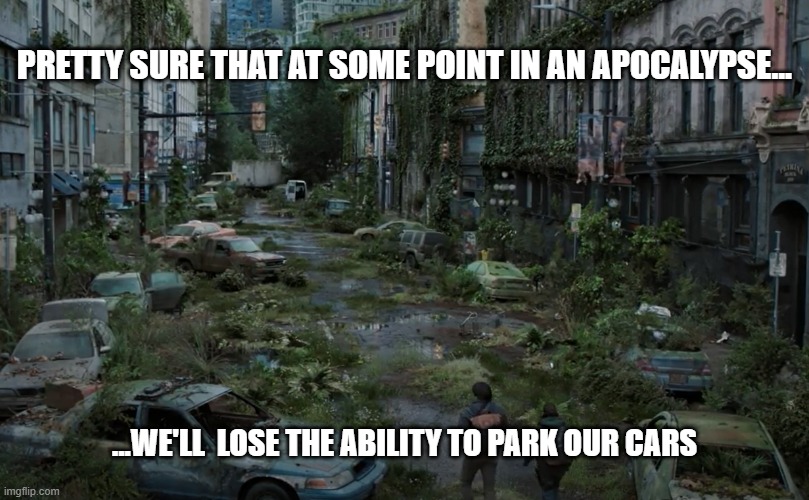 Signs you're in an apocalypse | PRETTY SURE THAT AT SOME POINT IN AN APOCALYPSE... ...WE'LL  LOSE THE ABILITY TO PARK OUR CARS | image tagged in cars,apocalypse | made w/ Imgflip meme maker